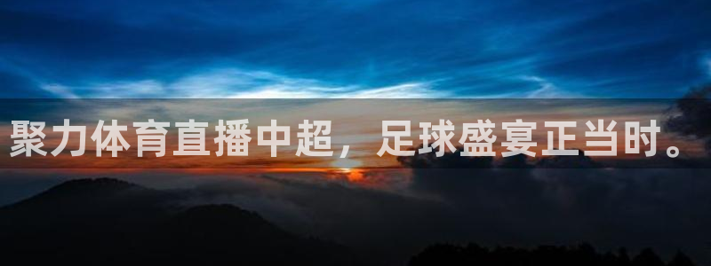 聚力体育直播中超，足球盛宴正当时。