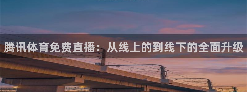 腾讯体育免费直播：从线上的到线下的全面升级