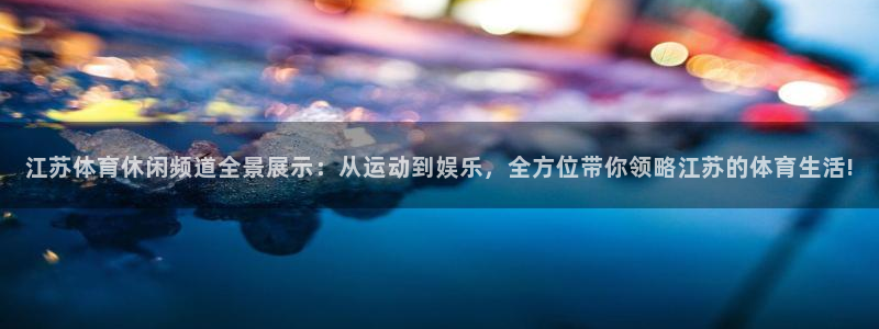 江苏体育休闲频道全景展示：从运动到娱乐，全方位带你领略江苏的体育生活!