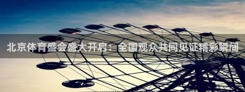 北京体育盛会盛大开启：全国观众共同见证精彩瞬间