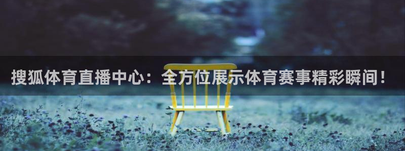 搜狐体育直播中心：全方位展示体育赛事精彩瞬间！