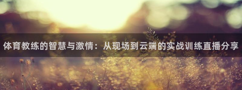 体育教练的智慧与激情：从现场到云端的实战训练直播分享
